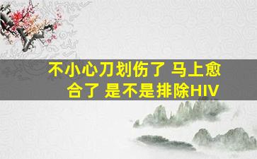 不小心刀划伤了 马上愈合了 是不是排除HIV